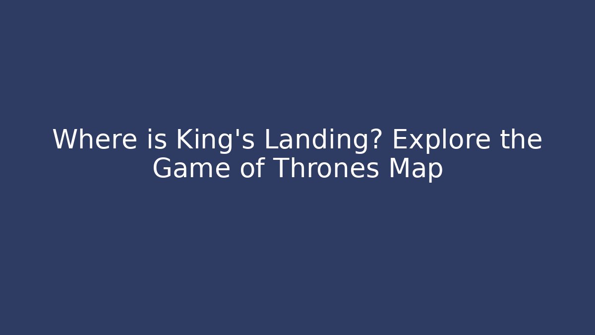 Where is King's Landing? Explore the Game of Thrones Map