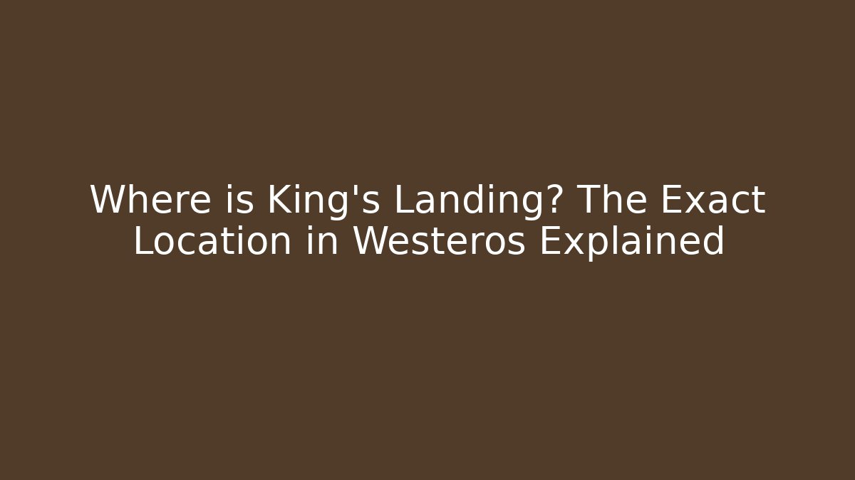 Where is King's Landing? The Exact Location in Westeros Explained - Create More Assets