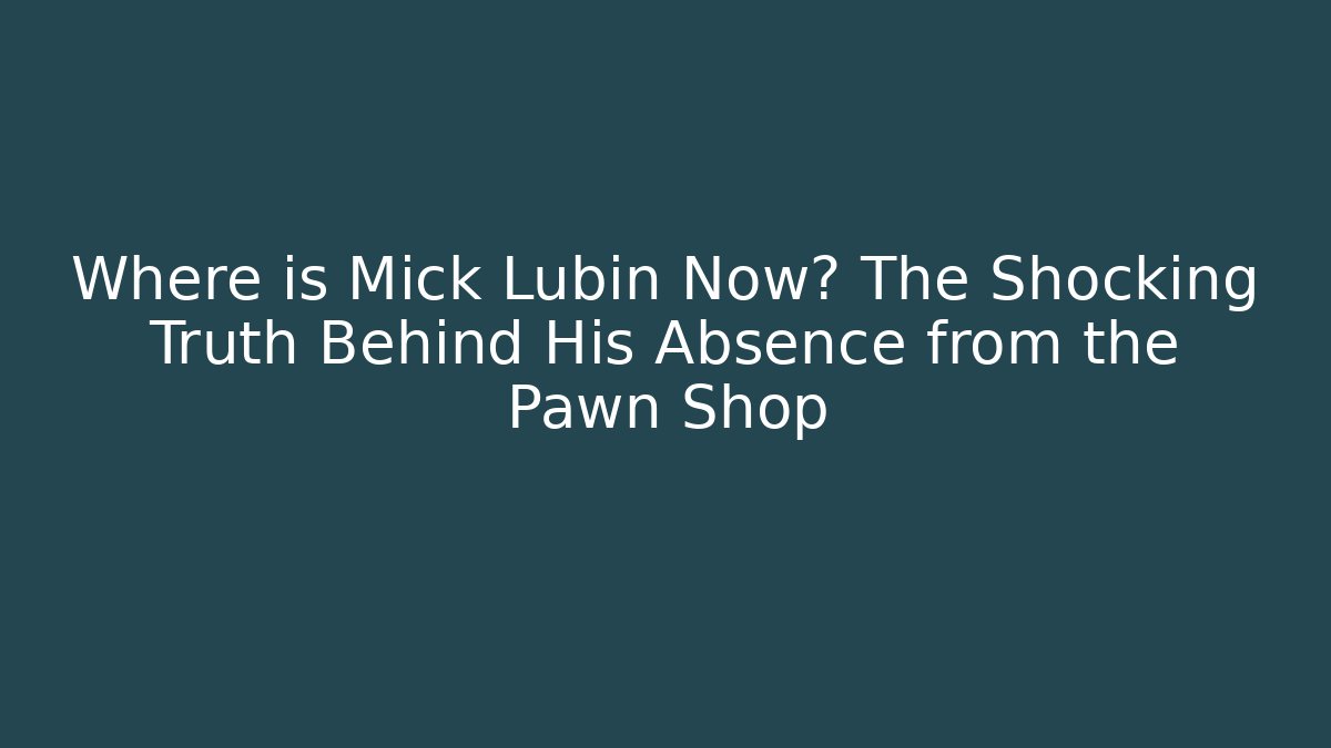 Where is Mick Lubin Now? The Shocking Truth Behind His Absence from the Pawn Shop