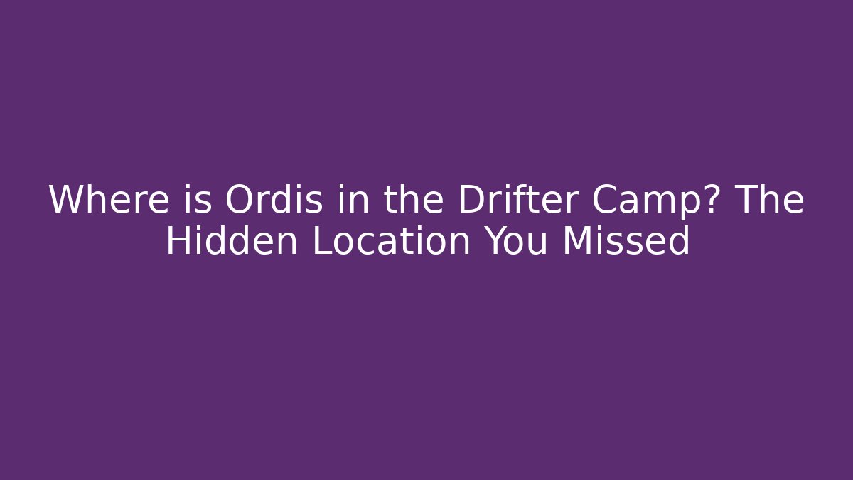 Where is Ordis in the Drifter Camp? The Hidden Location You Missed