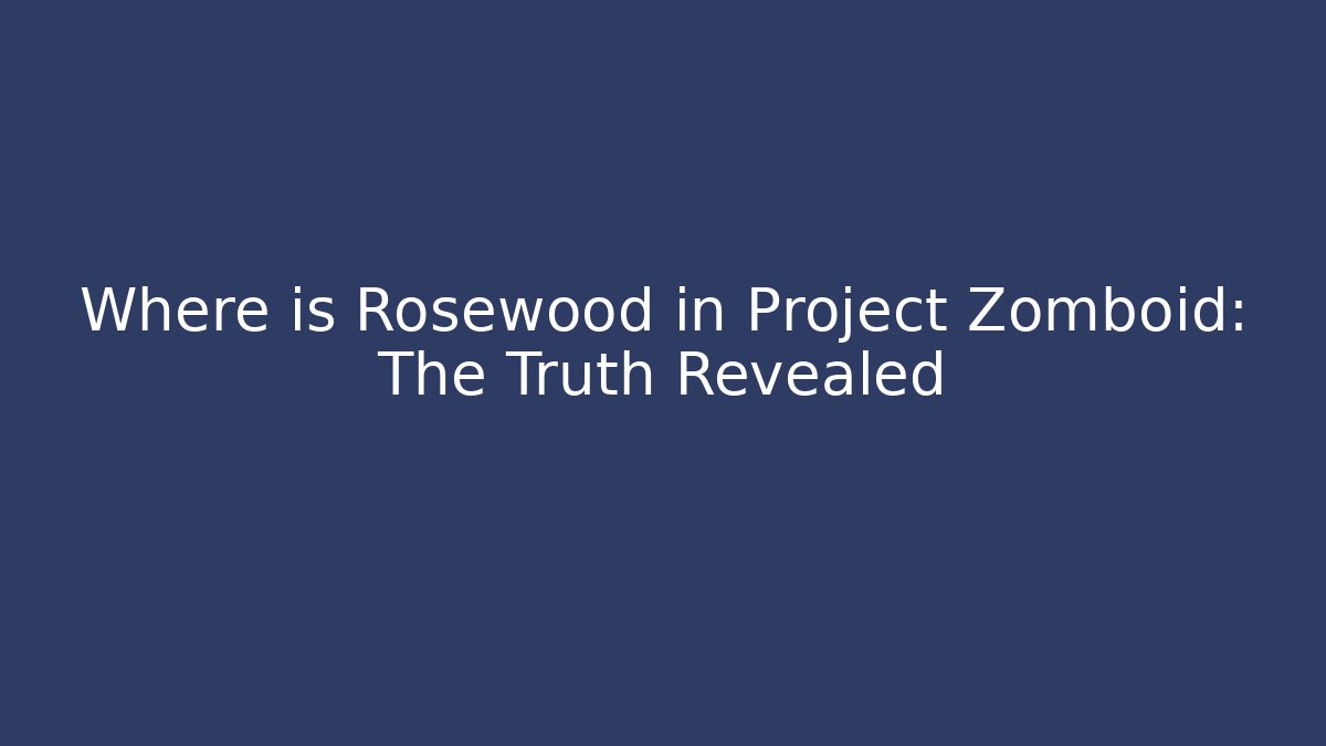 Where is Rosewood in Project Zomboid: The Truth Revealed