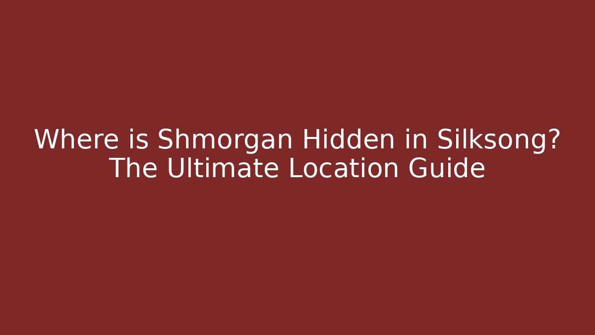 Where is Shmorgan Hidden in Silksong? The Ultimate Location Guide