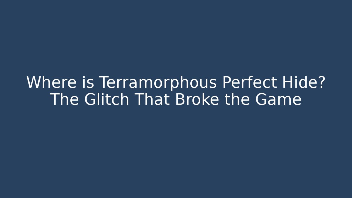 Where is Terramorphous Perfect Hide? The Glitch That Broke the Game