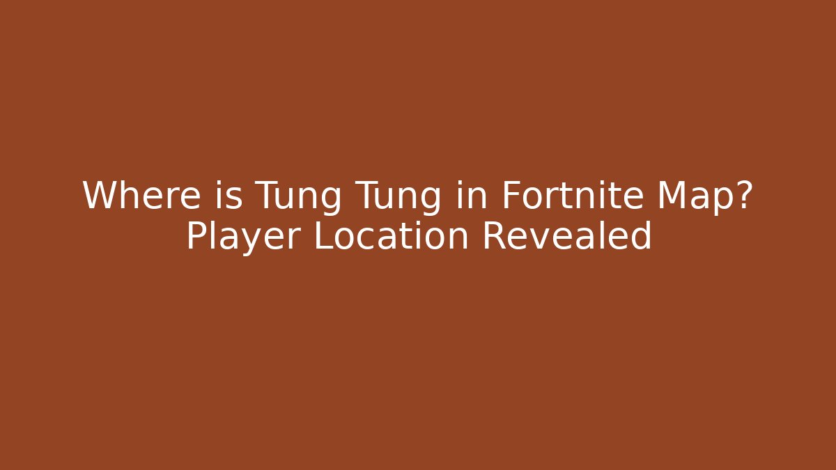 Where is Tung Tung in Fortnite Map? Player Location Revealed