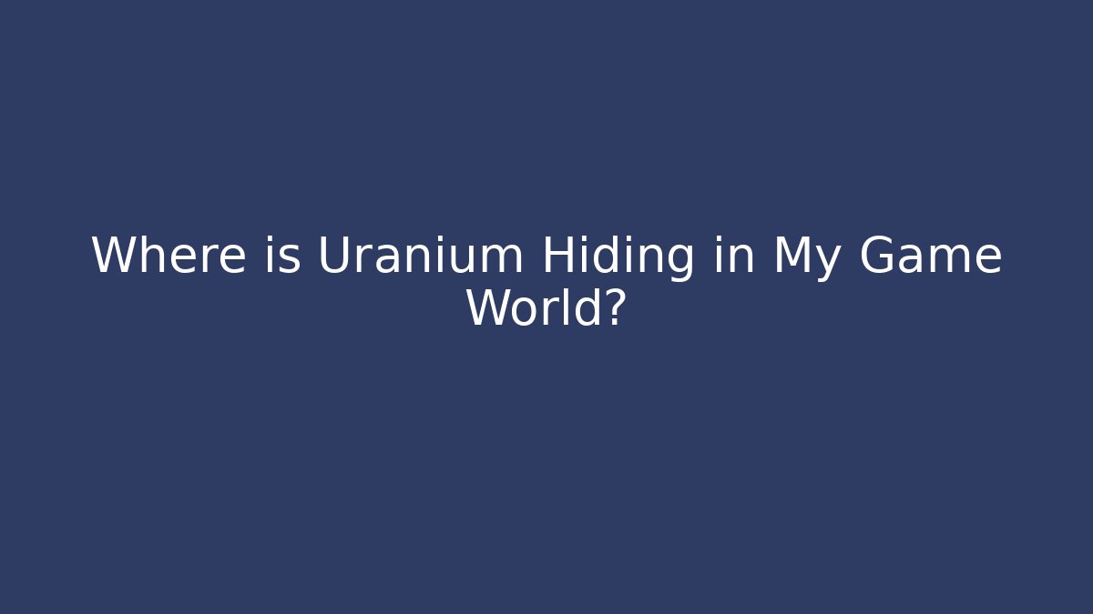 Where is Uranium Hiding in My Game World? - Create More Assets
