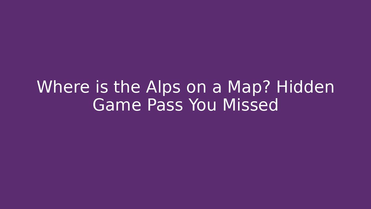 Where is the Alps on a Map? Hidden Game Pass You Missed