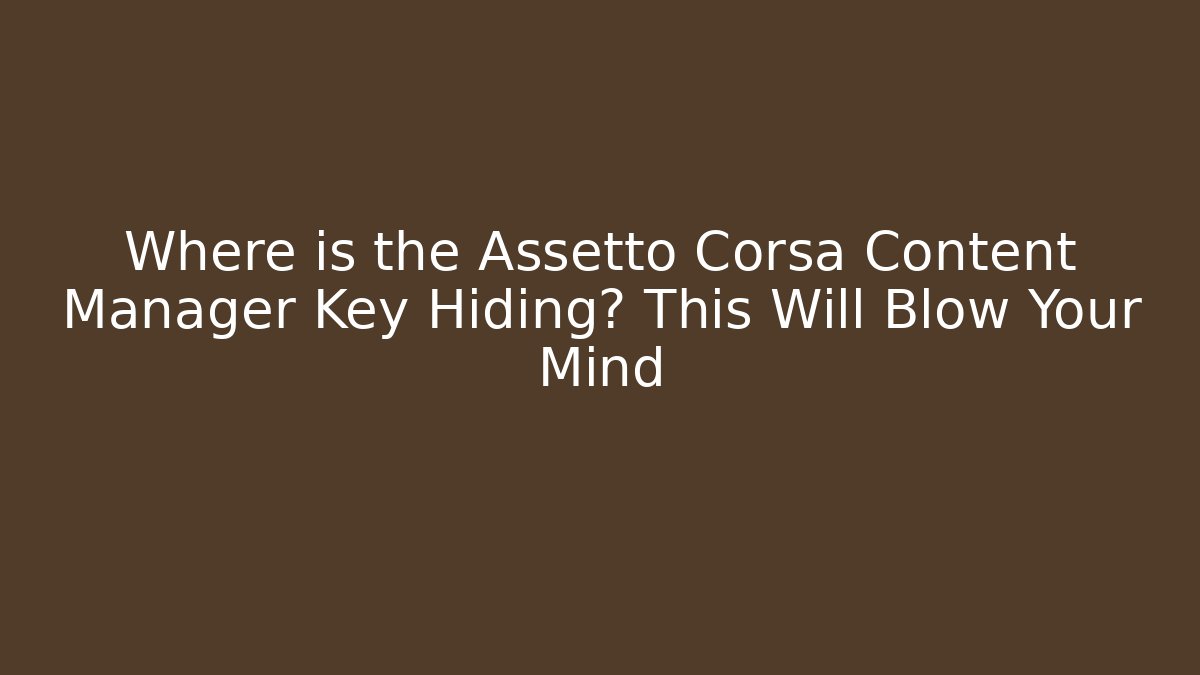 Where is the Assetto Corsa Content Manager Key Hiding? This Will Blow Your Mind
