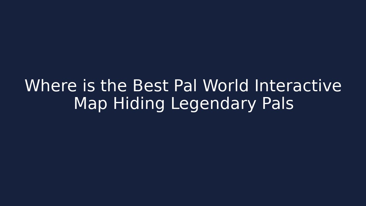 Where is the Best Pal World Interactive Map Hiding Legendary Pals