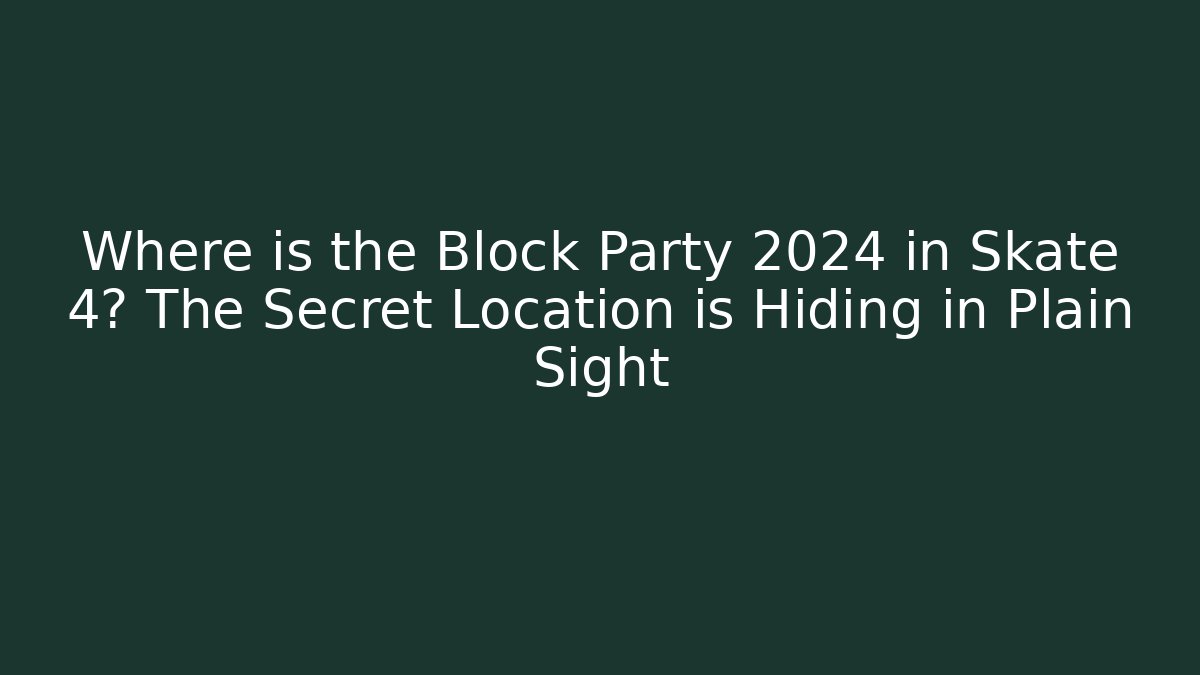 Where is the Block Party 2024 in Skate 4? The Secret Location is Hiding in Plain Sight