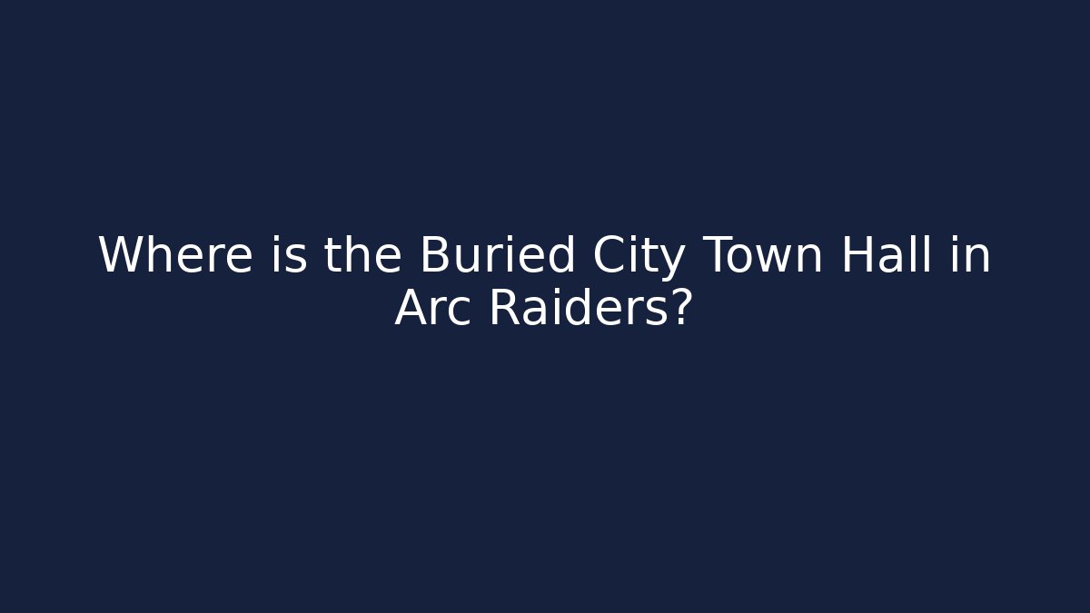 Where is the Buried City Town Hall in Arc Raiders?