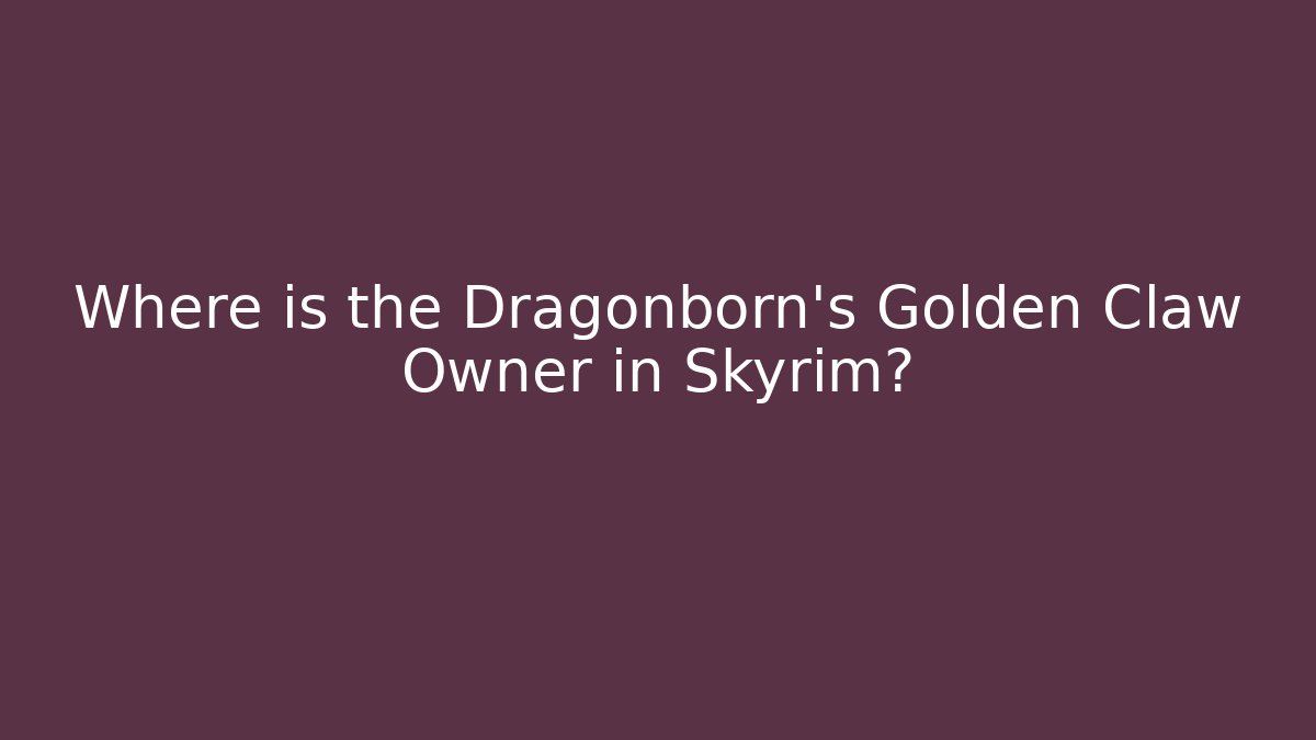 Where is the Dragonborn's Golden Claw Owner in Skyrim?