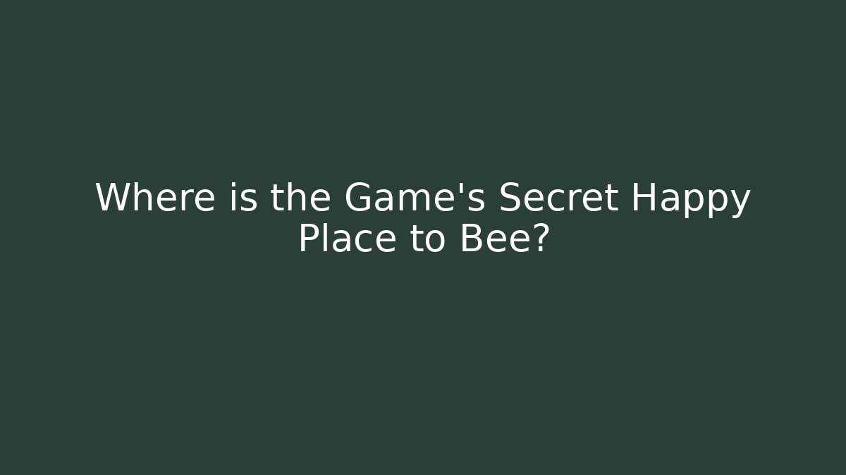 Where is the Game's Secret Happy Place to Bee?