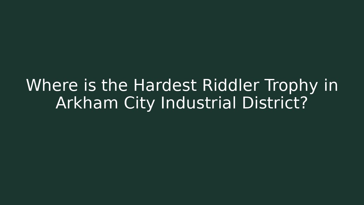 Where is the Hardest Riddler Trophy in Arkham City Industrial District?