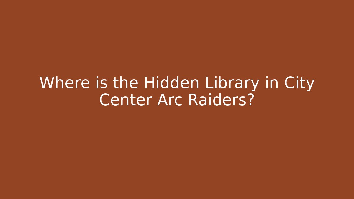 Where is the Hidden Library in City Center Arc Raiders?