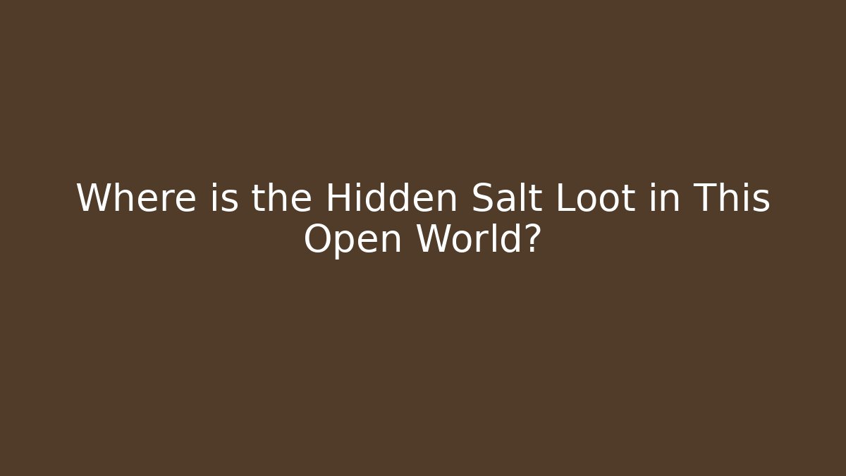 Where is the Hidden Salt Loot in This Open World?