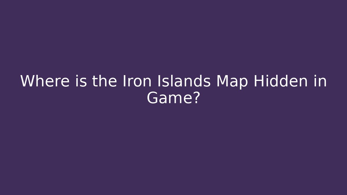Where is the Iron Islands Map Hidden in Game?