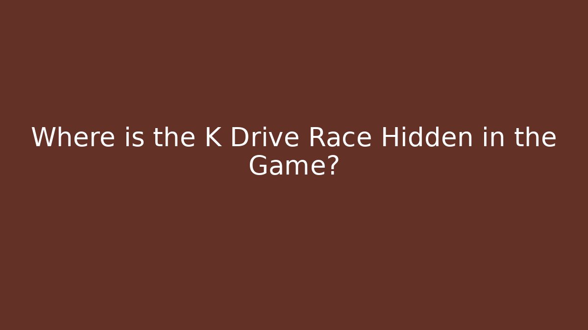 Where is the K Drive Race Hidden in the Game?