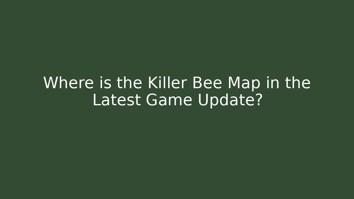 Where is the Killer Bee Map in the Latest Game Update? - Create More Assets