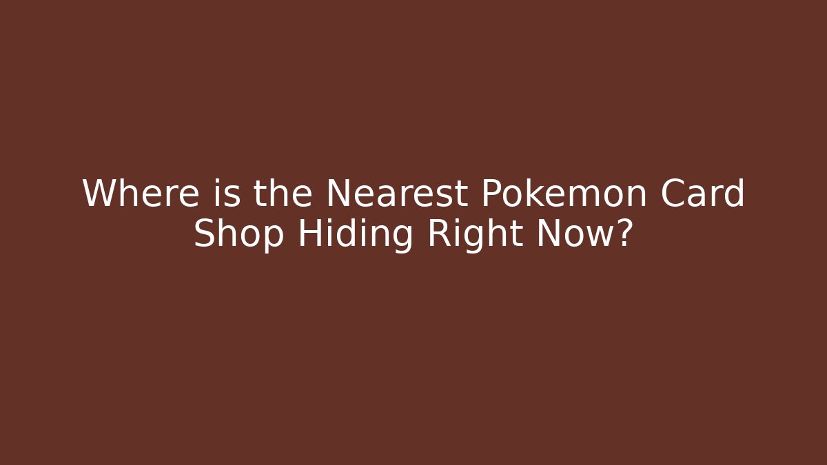 Where is the Nearest Pokemon Card Shop Hiding Right Now?