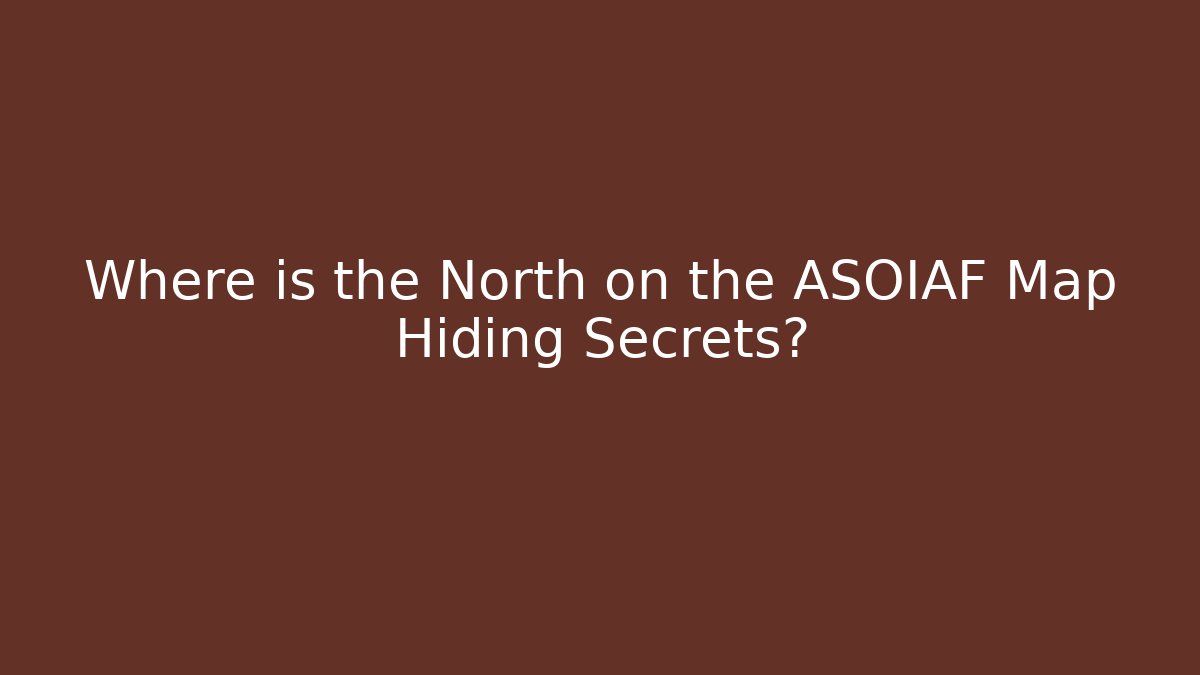 Where is the North on the ASOIAF Map Hiding Secrets?