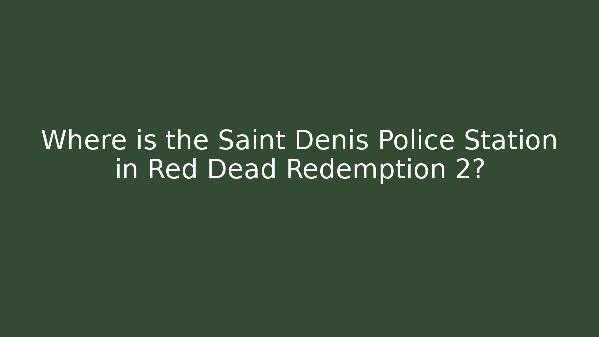 Where is the Saint Denis Police Station in Red Dead Redemption 2?