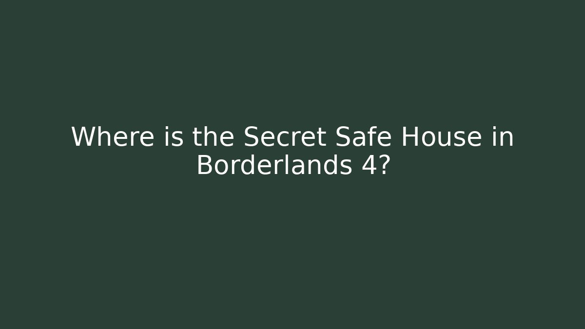 Where is the Secret Safe House in Borderlands 4?