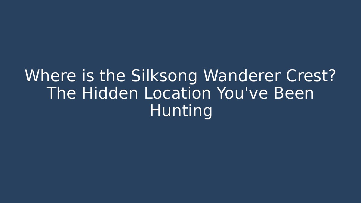 Where is the Silksong Wanderer Crest? The Hidden Location You’ve Been Hunting