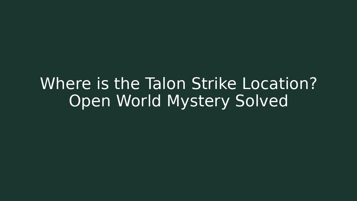 Where is the Talon Strike Location? Open World Mystery Solved