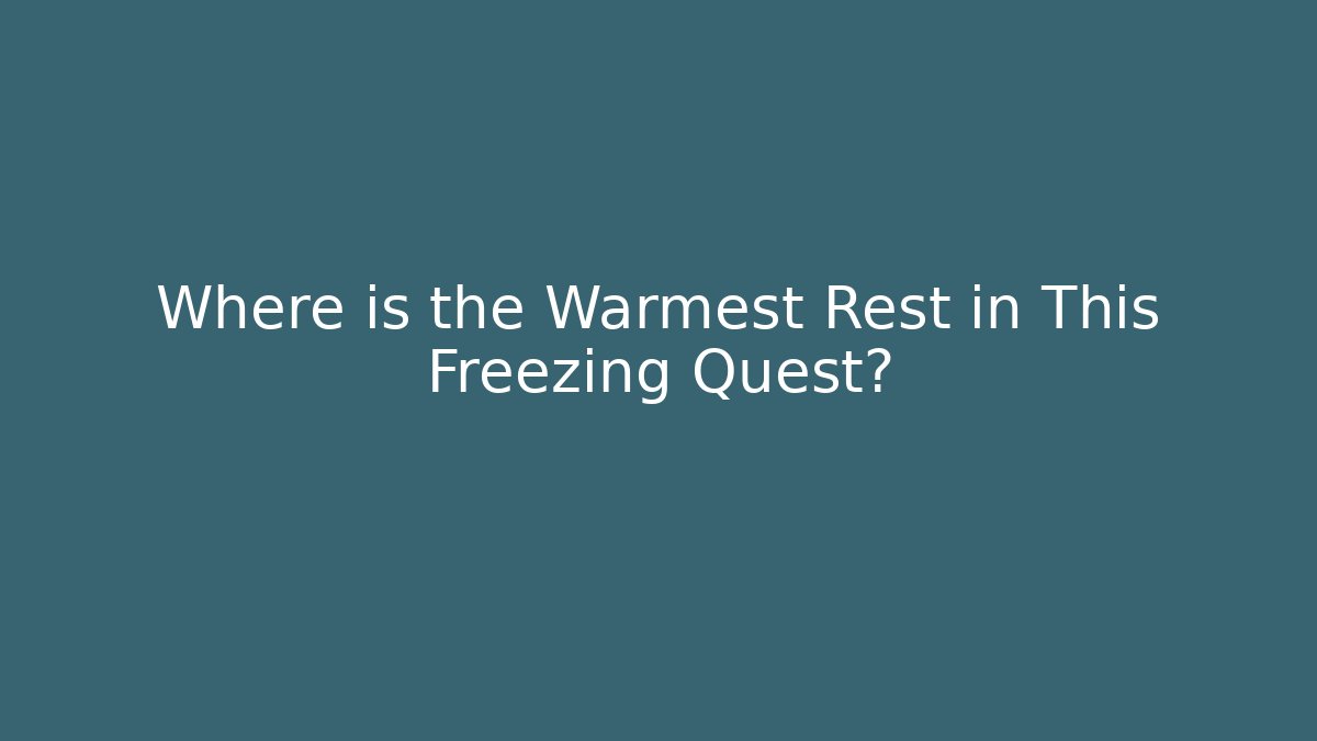Where is the Warmest Rest in This Freezing Quest?