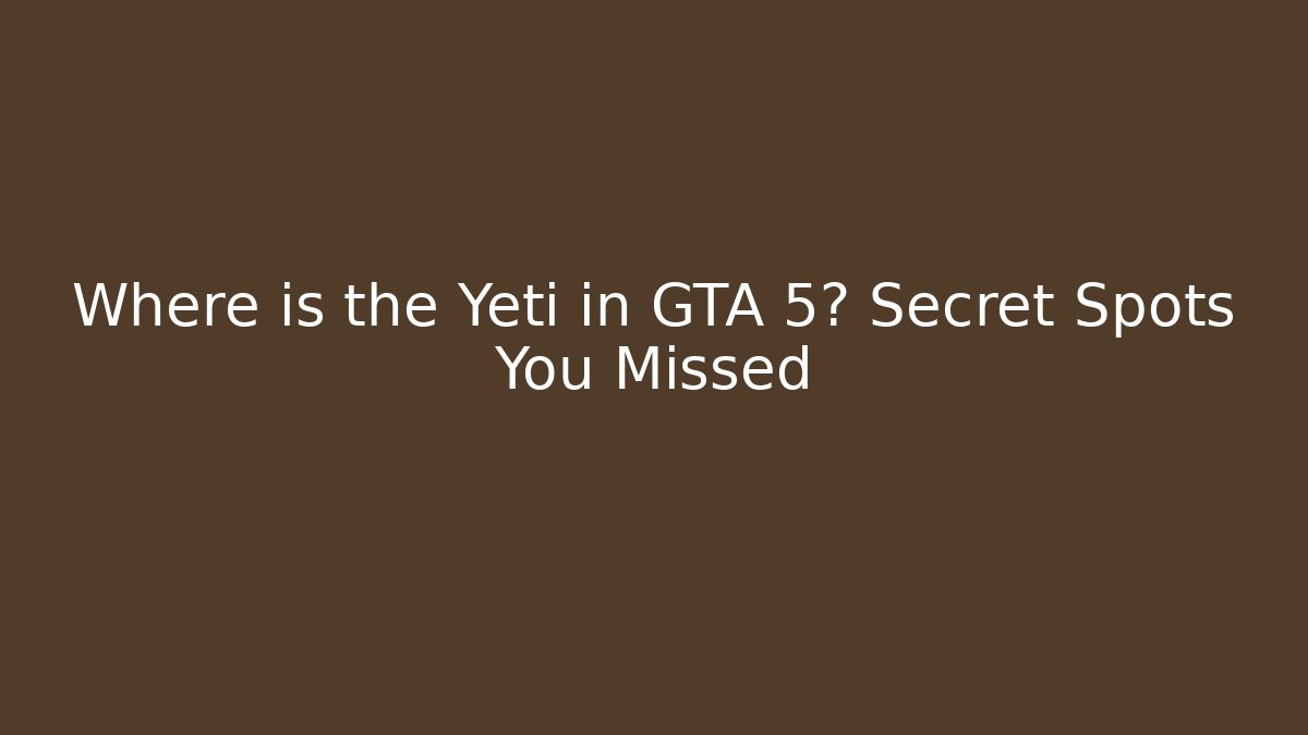 Where is the Yeti in GTA 5? Secret Spots You Missed