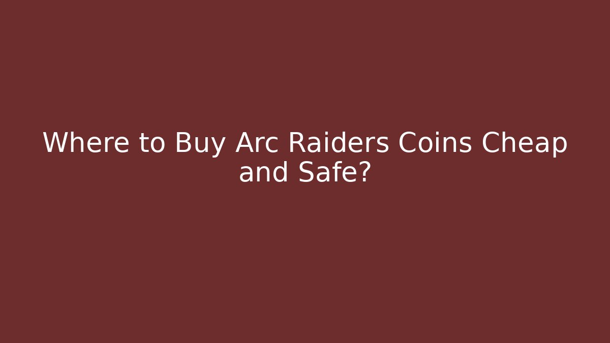 Where to Buy Arc Raiders Coins Cheap and Safe?