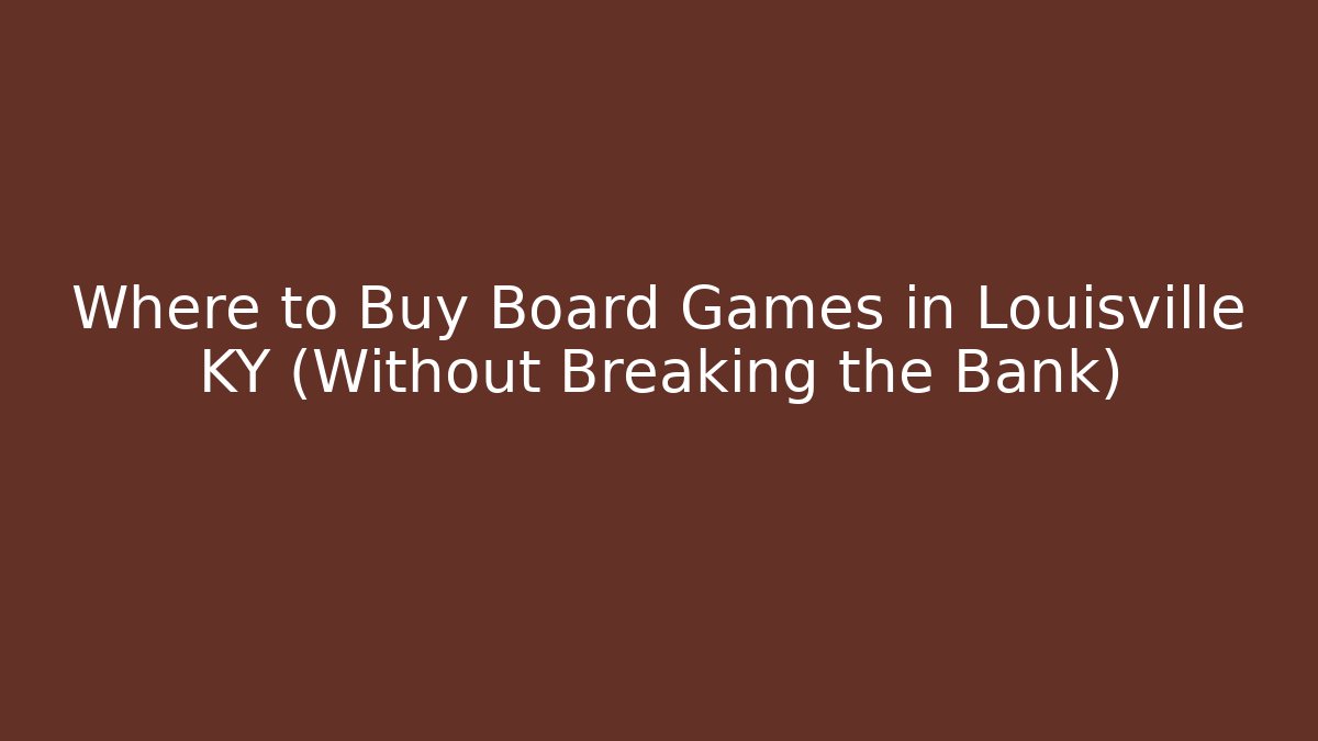Where to Buy Board Games in Louisville KY (Without Breaking the Bank)