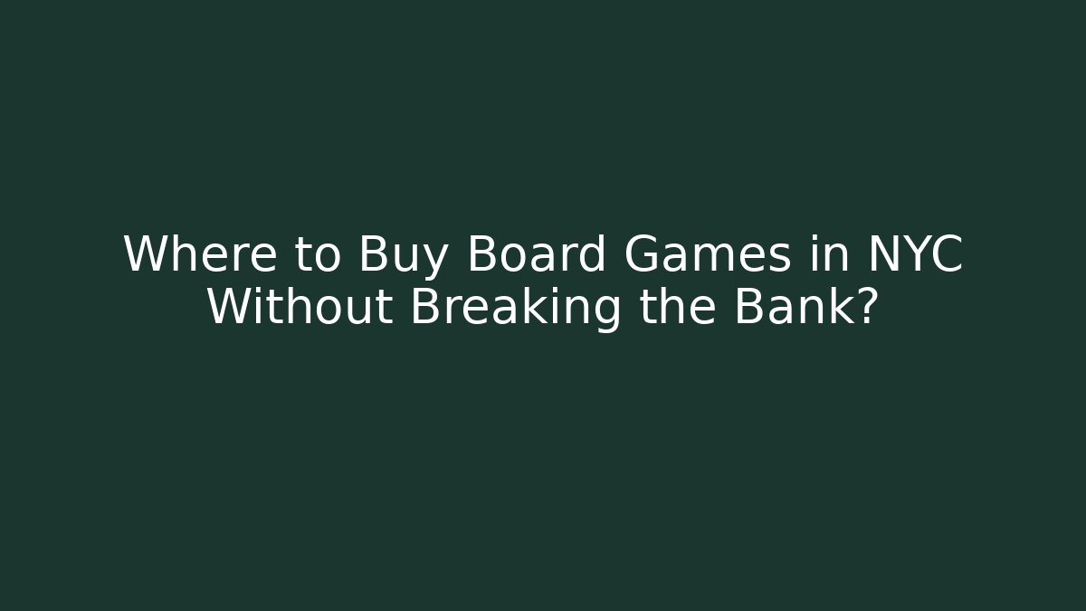 Where to Buy Board Games in NYC Without Breaking the Bank?