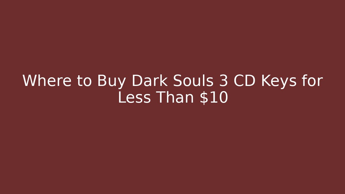 Where to Buy Dark Souls 3 CD Keys for Less Than $10