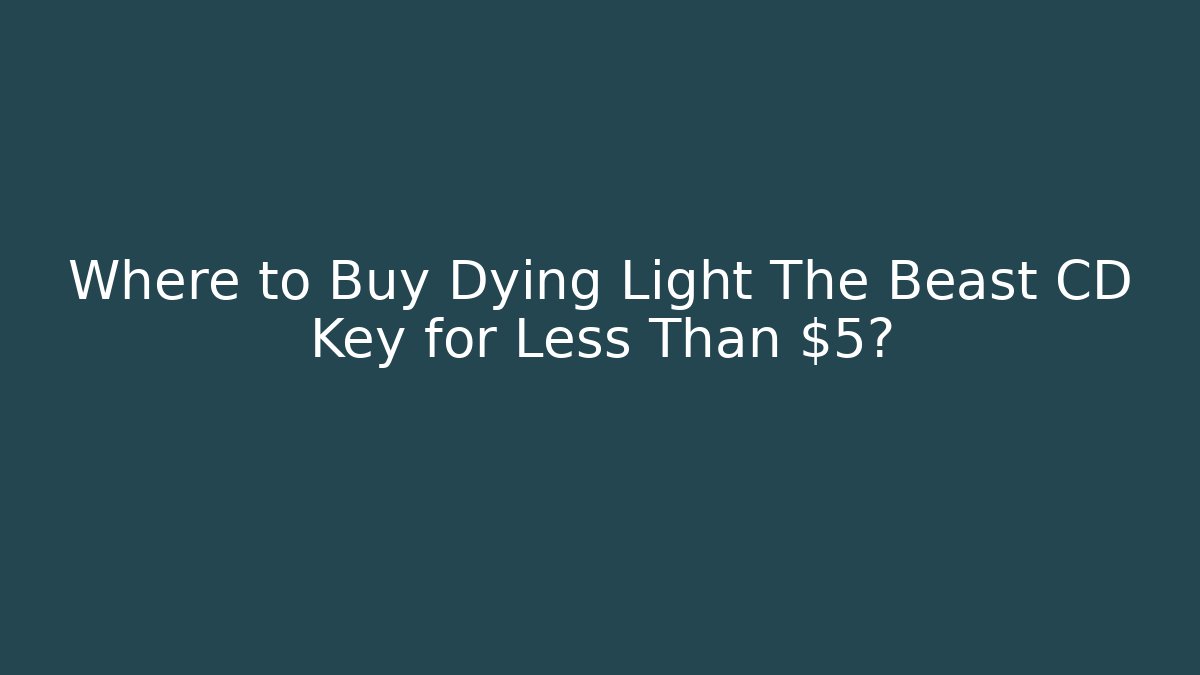 Where to Buy Dying Light The Beast CD Key for Less Than $5?