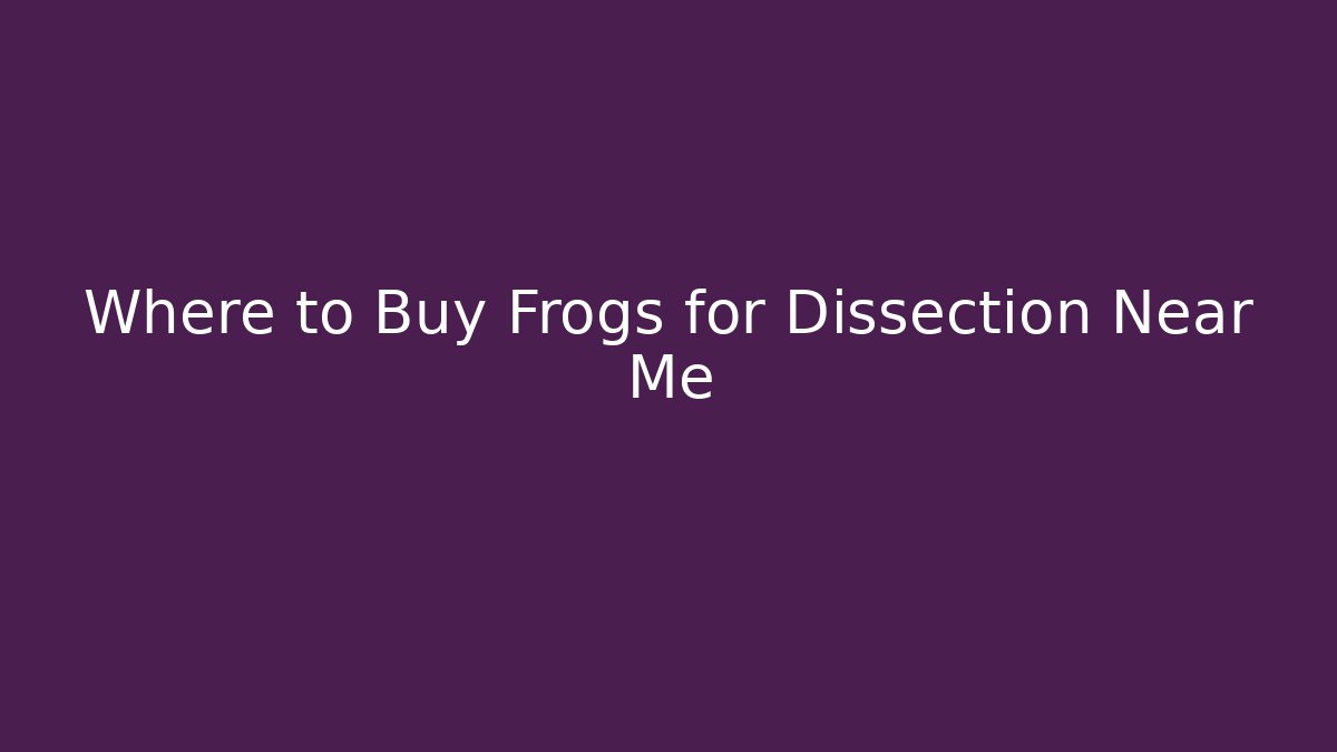 Where to Buy Frogs for Dissection Near Me