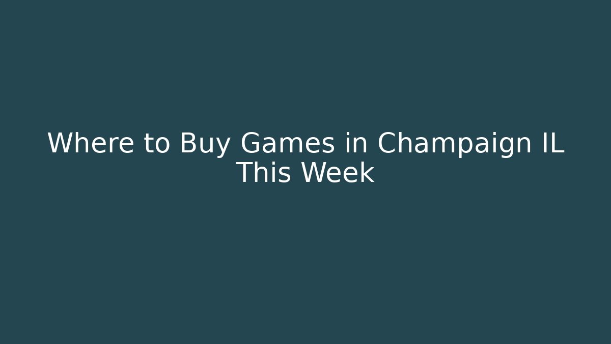 Where to Buy Games in Champaign IL This Week