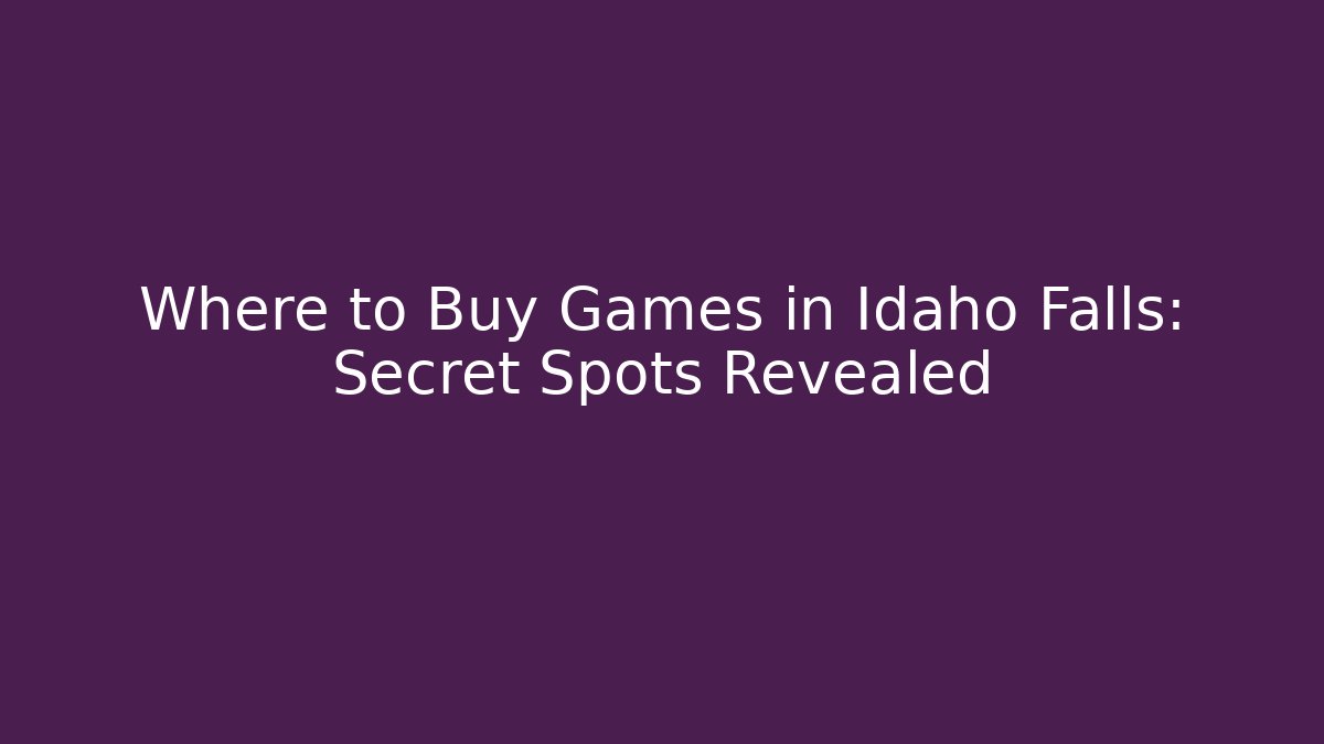 Where to Buy Games in Idaho Falls: Secret Spots Revealed