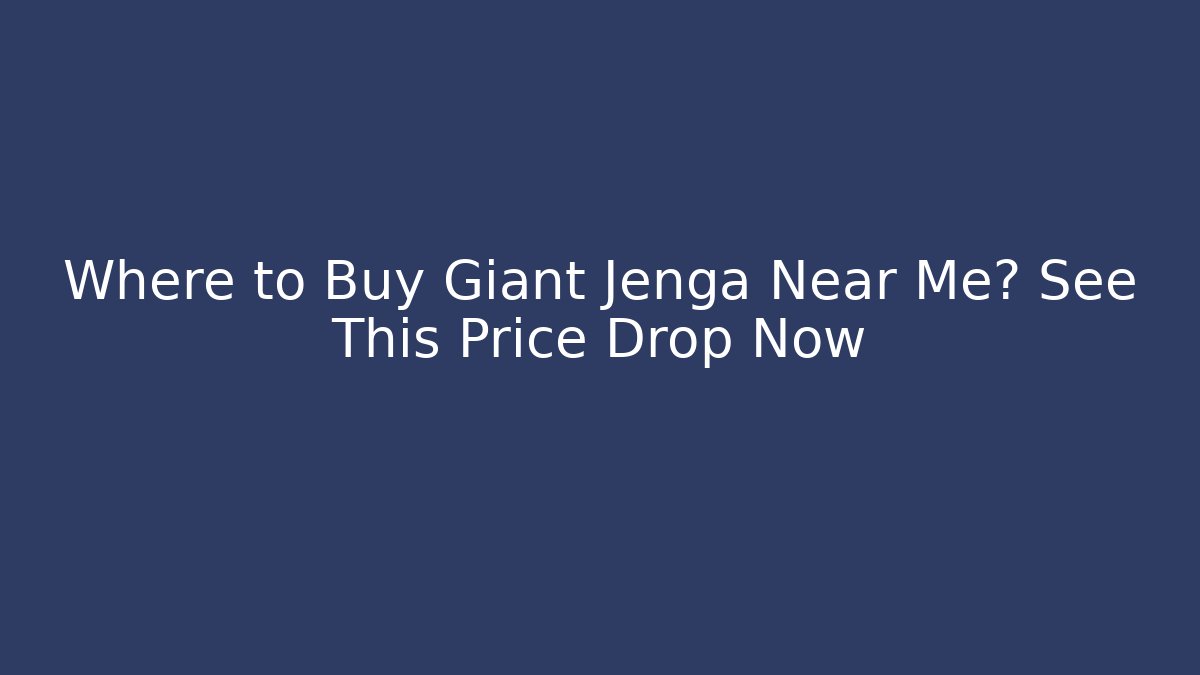Where to Buy Giant Jenga Near Me? See This Price Drop Now