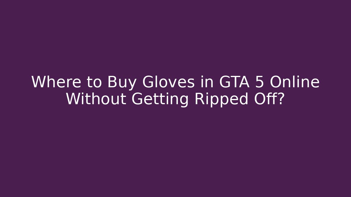 Where to Buy Gloves in GTA 5 Online Without Getting Ripped Off?