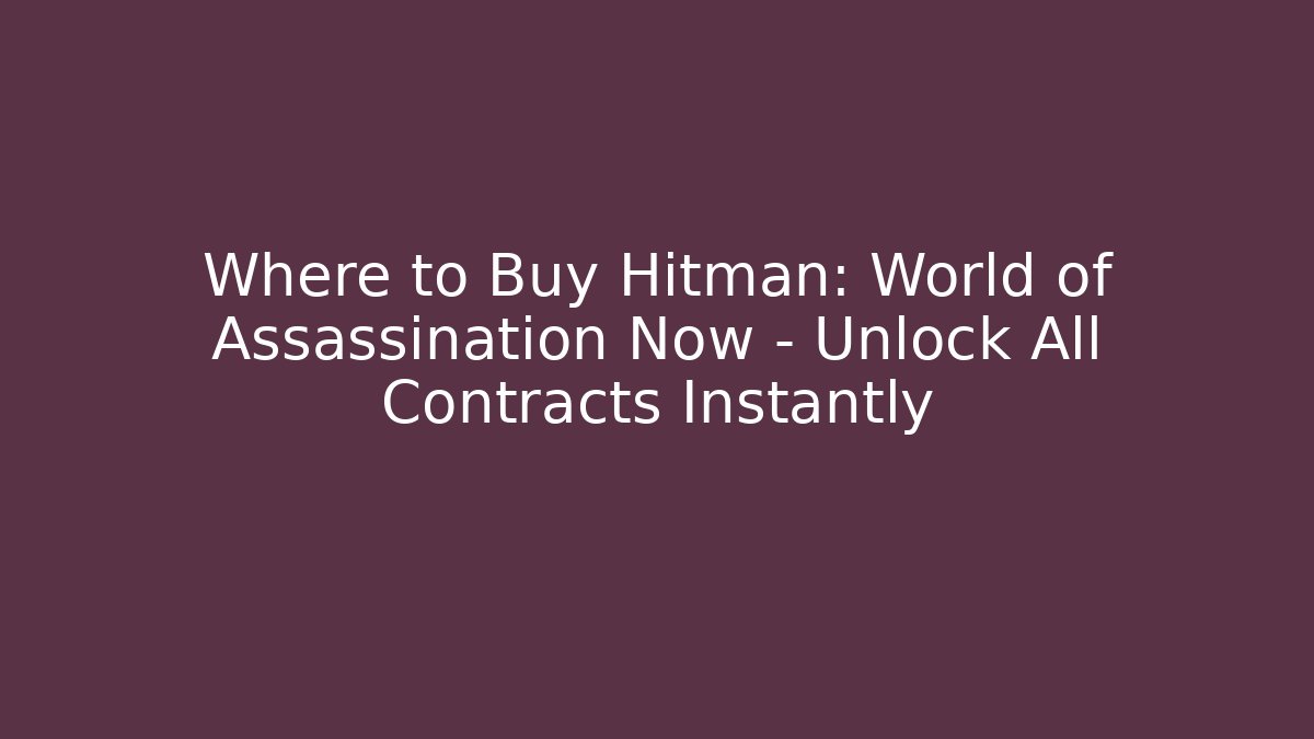 Where to Buy Hitman: World of Assassination Now – Unlock All Contracts Instantly