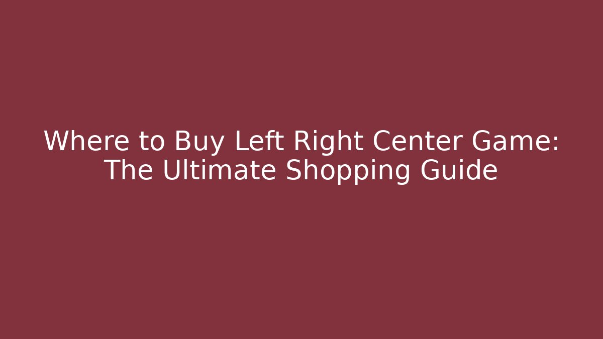 Where to Buy Left Right Center Game: The Ultimate Shopping Guide