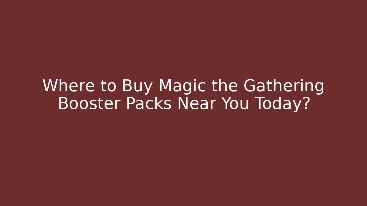 Where to Buy Magic the Gathering Booster Packs Near You Today?