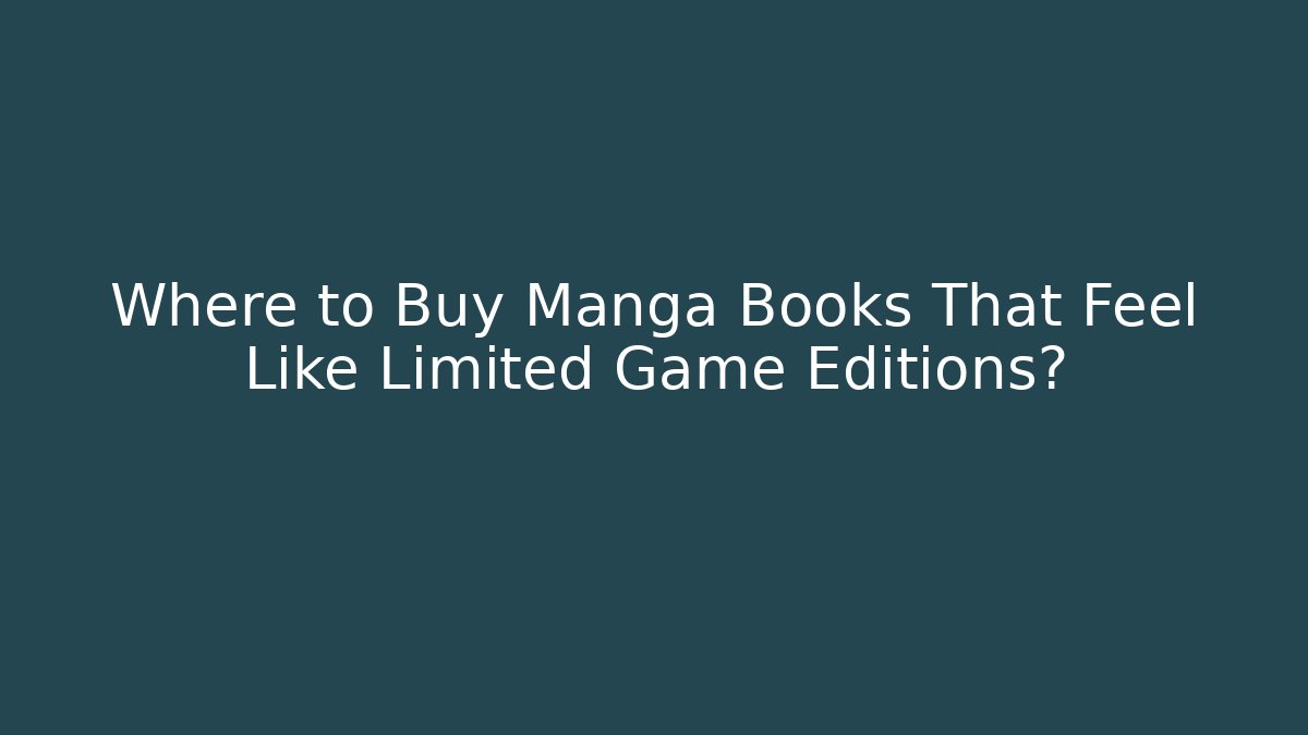 Where to Buy Manga Books That Feel Like Limited Game Editions?