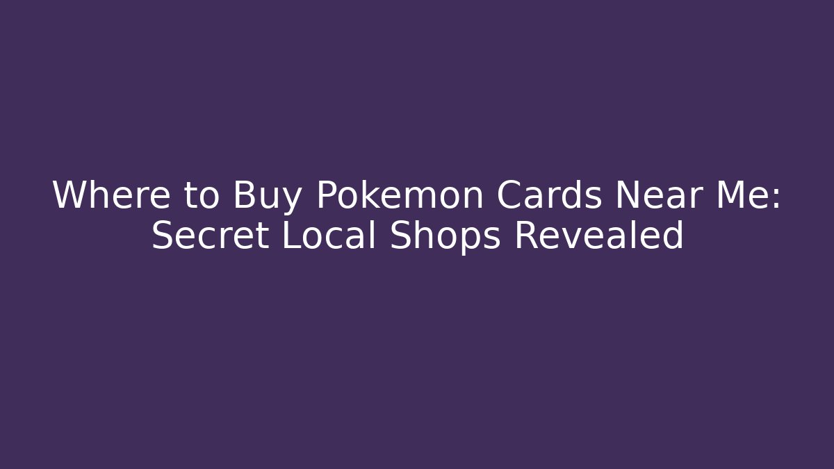 Where to Buy Pokémon Cards Near Me: Secret Local Shops Revealed