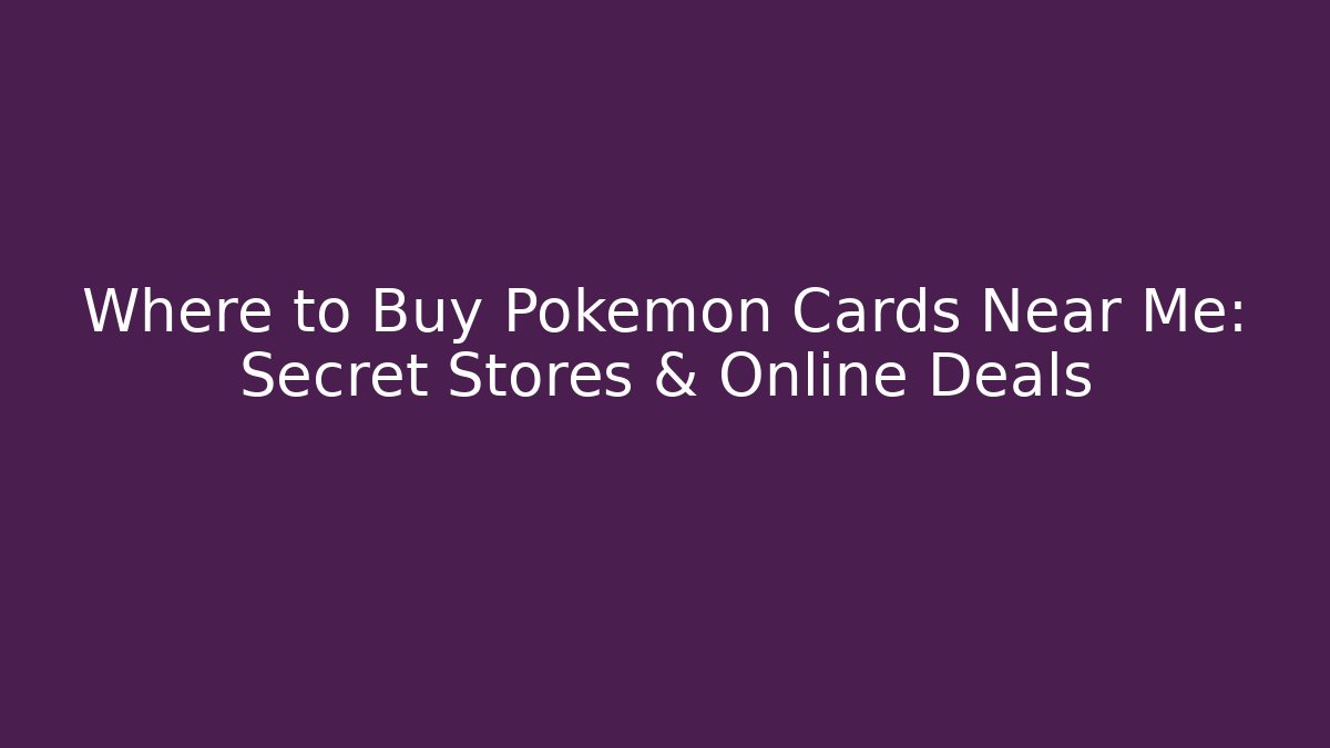 Where to Buy Pokémon Cards Near Me: Secret Stores & Online Deals