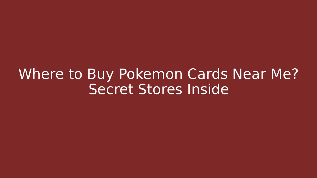 Where to Buy Pokémon Cards Near Me? Secret Stores Inside