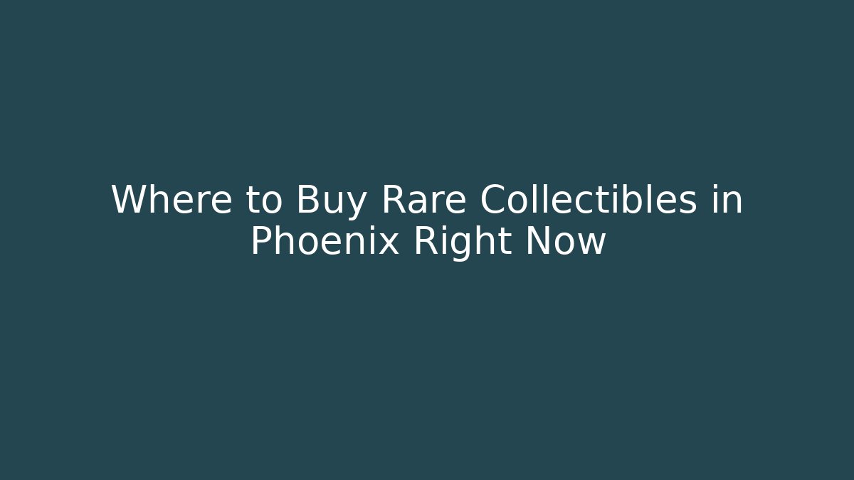 Where to Buy Rare Collectibles in Phoenix Right Now