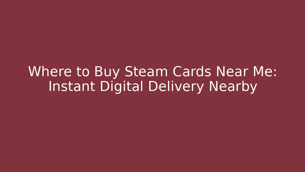 Where to Buy Steam Cards Near Me: Instant Digital Delivery Nearby