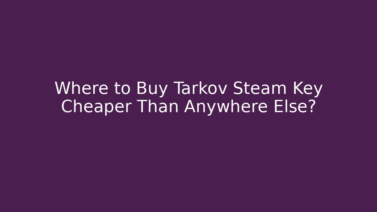 Where to Buy Tarkov Steam Key Cheaper Than Anywhere Else?